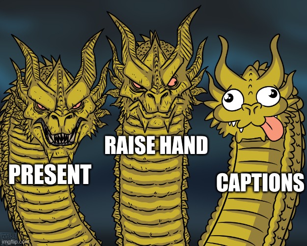 King Ghidorah | RAISE HAND; CAPTIONS; PRESENT | image tagged in king ghidorah | made w/ Imgflip meme maker