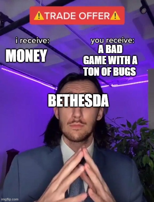 Trade Offer | A BAD GAME WITH A TON OF BUGS; MONEY; BETHESDA | image tagged in trade offer,bethesda | made w/ Imgflip meme maker
