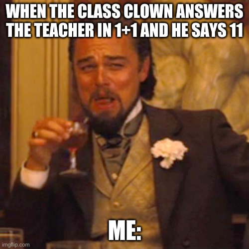 lololololol | WHEN THE CLASS CLOWN ANSWERS THE TEACHER IN 1+1 AND HE SAYS 11; ME: | image tagged in memes,laughing leo | made w/ Imgflip meme maker