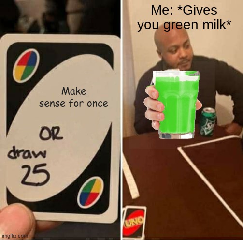 I Dont liek 2 maek sns | Me: *Gives you green milk*; Make sense for once | image tagged in memes,uno draw 25 cards | made w/ Imgflip meme maker