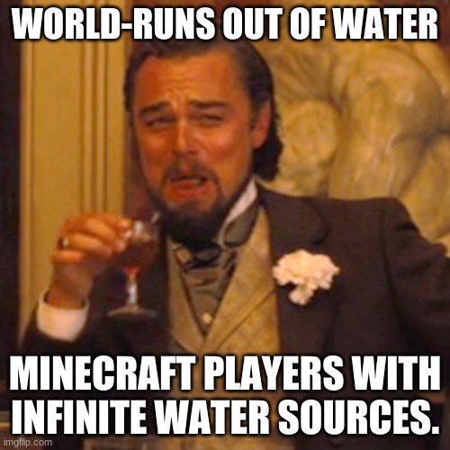 Laughing Leo Meme | WORLD-RUNS OUT OF WATER; MINECRAFT PLAYERS WITH INFINITE WATER SOURCES. | image tagged in memes,laughing leo | made w/ Imgflip meme maker