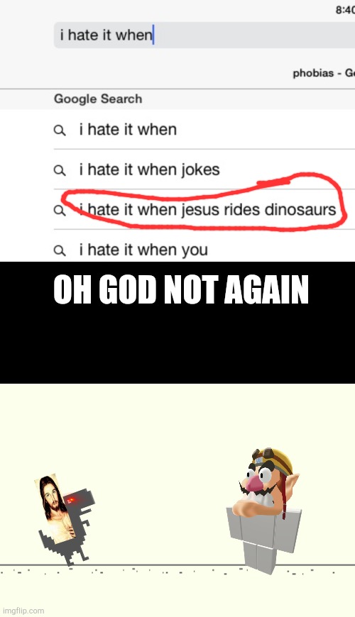 I cant make titles today | OH GOD NOT AGAIN | image tagged in i hate it when,memes,blank transparent square,funny,jesus is on dinosaurs again mom | made w/ Imgflip meme maker