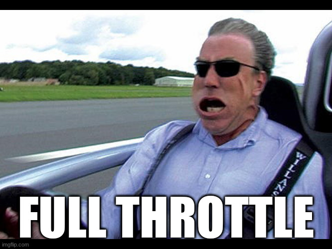 FULL THROTTLE | image tagged in jeremy clarkson speed | made w/ Imgflip meme maker
