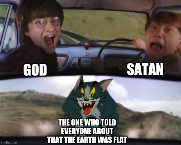 TOOM | SATAN; GOD; THE ONE WHO TOLD EVERYONE ABOUT THAT THE EARTH WAS FLAT | image tagged in tom chasing harry and ron weasly | made w/ Imgflip meme maker