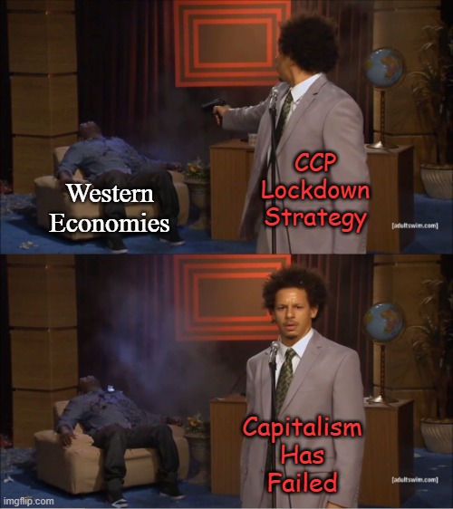 Socialist Sophistry | CCP
Lockdown
Strategy; Western
Economies; Capitalism
Has
Failed | image tagged in political memes,who killed hannibal,lockdown,communism,socialism,msm lies | made w/ Imgflip meme maker