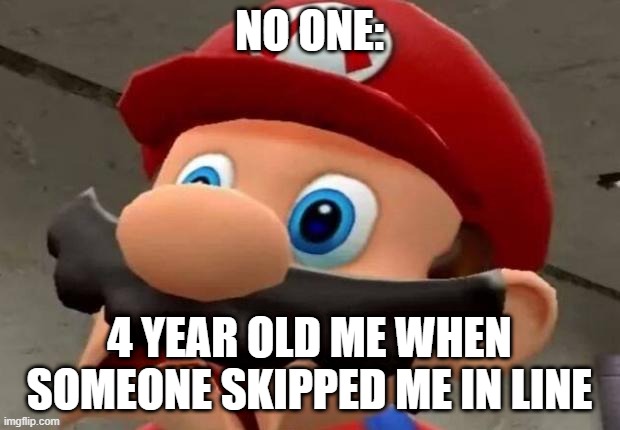 Mario WTF | NO ONE:; 4 YEAR OLD ME WHEN SOMEONE SKIPPED ME IN LINE | image tagged in mario wtf | made w/ Imgflip meme maker