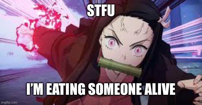 Trend now :3 | STFU; I’M EATING SOMEONE ALIVE | image tagged in nezuko rage | made w/ Imgflip meme maker