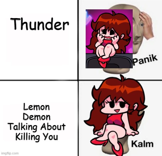 thats true btw | Thunder; Lemon Demon Talking About Killing You | image tagged in panik kalm | made w/ Imgflip meme maker