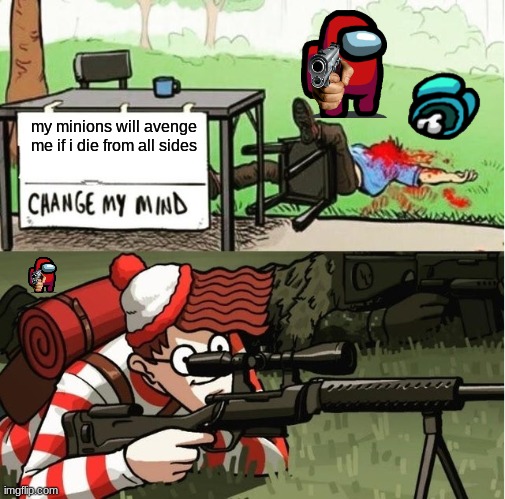 WALDO SHOOTS THE CHANGE MY MIND GUY | my minions will avenge me if i die from all sides | image tagged in waldo shoots the change my mind guy | made w/ Imgflip meme maker