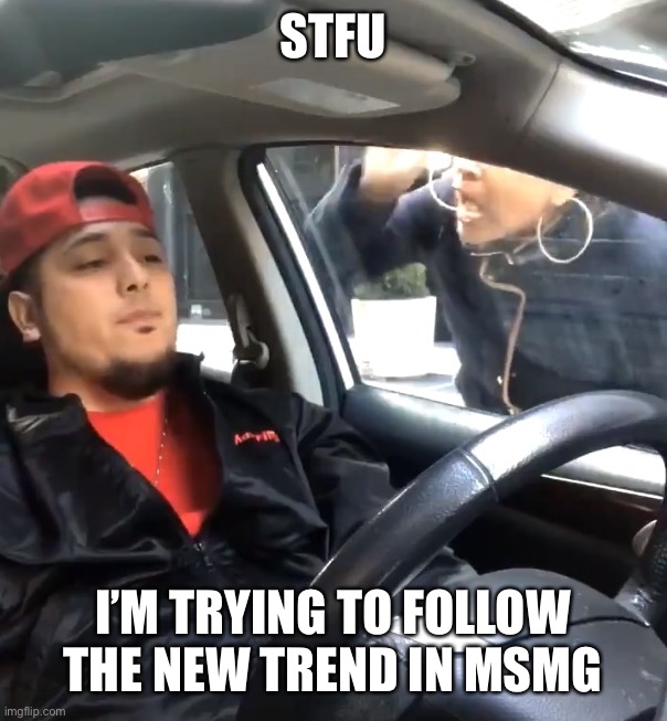 stfu im listening to | STFU; I’M TRYING TO FOLLOW THE NEW TREND IN MSMG | image tagged in stfu im listening to | made w/ Imgflip meme maker