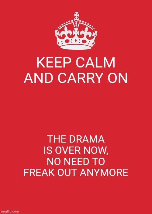 Ye | KEEP CALM AND CARRY ON; THE DRAMA IS OVER NOW, NO NEED TO FREAK OUT ANYMORE | image tagged in memes,keep calm and carry on red,good | made w/ Imgflip meme maker