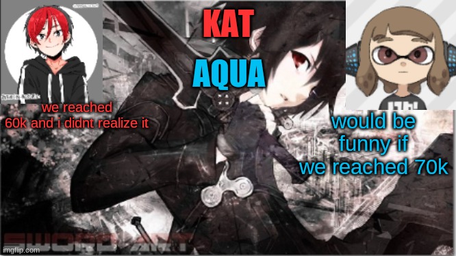 katxaqua | we reached 60k and i didnt realize it; would be funny if we reached 70k | image tagged in katxaqua | made w/ Imgflip meme maker