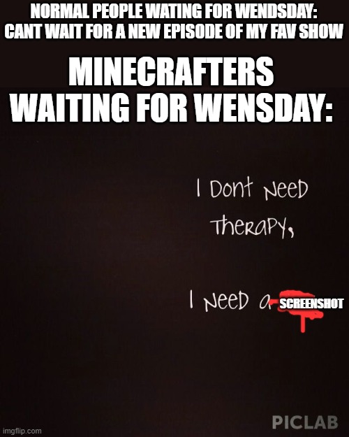 Its not stolen from twitter if I own both the accounts | NORMAL PEOPLE WATING FOR WENDSDAY: CANT WAIT FOR A NEW EPISODE OF MY FAV SHOW; MINECRAFTERS WAITING FOR WENSDAY:; SCREENSHOT | image tagged in minecraft | made w/ Imgflip meme maker