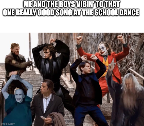 Joker,Peter Parker,Anakin and co dancing | ME AND THE BOYS VIBIN' TO THAT ONE REALLY GOOD SONG AT THE SCHOOL DANCE | image tagged in joker peter parker anakin and co dancing,me and the boys | made w/ Imgflip meme maker