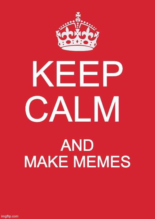 Keep Calm and make those memes | KEEP CALM; AND MAKE MEMES | image tagged in memes,keep calm and carry on red | made w/ Imgflip meme maker