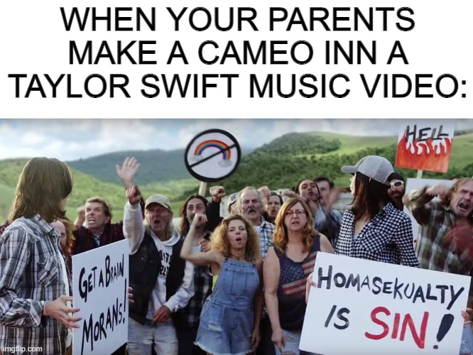 HoMoSeKuAliTy | WHEN YOUR PARENTS MAKE A CAMEO INN A TAYLOR SWIFT MUSIC VIDEO: | made w/ Imgflip meme maker