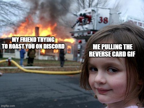 gottem | MY FRIEND TRYING TO ROAST YOU ON DISCORD; ME PULLING THE REVERSE CARD GIF | image tagged in memes,disaster girl | made w/ Imgflip meme maker