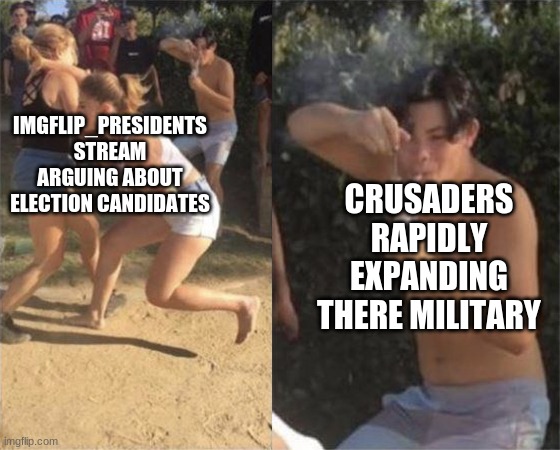 two girls fighting with guy in background | CRUSADERS RAPIDLY EXPANDING THERE MILITARY; IMGFLIP_PRESIDENTS STREAM ARGUING ABOUT ELECTION CANDIDATES | image tagged in two girls fighting with guy in background | made w/ Imgflip meme maker