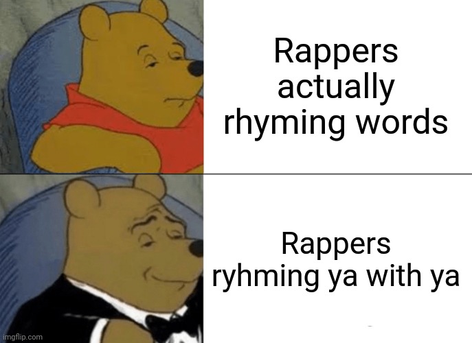 Tuxedo Winnie The Pooh Meme | Rappers actually rhyming words; Rappers ryhming ya with ya | image tagged in memes,tuxedo winnie the pooh,rap,song,song lyrics | made w/ Imgflip meme maker