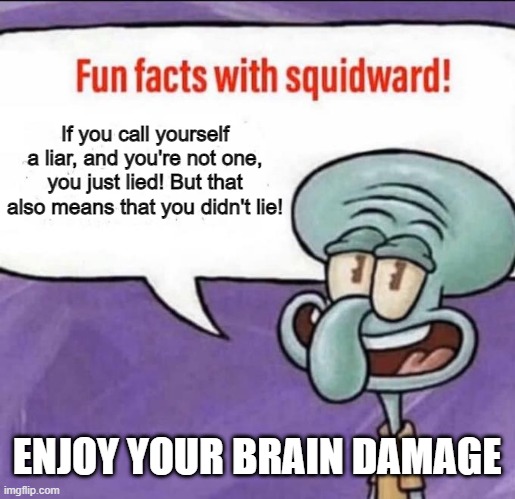 This hurts your head | If you call yourself a liar, and you're not one, you just lied! But that also means that you didn't lie! ENJOY YOUR BRAIN DAMAGE | image tagged in fun facts with squidward,oh wow are you actually reading these tags | made w/ Imgflip meme maker