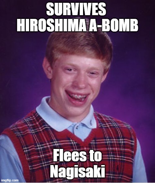 the survivor | SURVIVES 
HIROSHIMA A-BOMB; Flees to
Nagisaki | image tagged in memes,bad luck brian | made w/ Imgflip meme maker