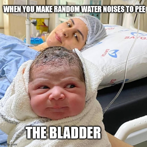 Angry hospital baby | WHEN YOU MAKE RANDOM WATER NOISES TO PEE; THE BLADDER | image tagged in bladder,funny,pee,angry baby,mother | made w/ Imgflip meme maker