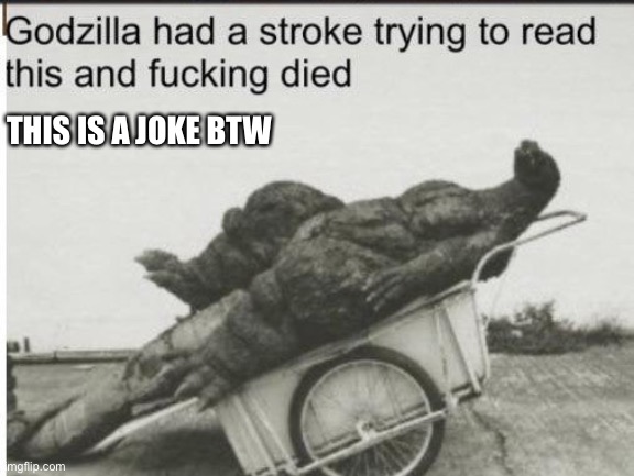 Godzilla | THIS IS A JOKE BTW | image tagged in godzilla | made w/ Imgflip meme maker