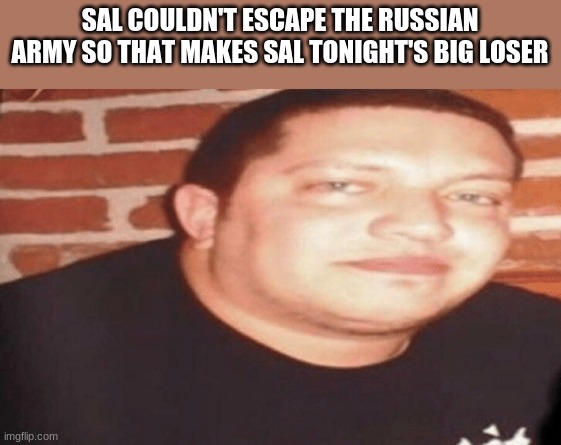 Tonight's Big Loser | SAL COULDN'T ESCAPE THE RUSSIAN ARMY SO THAT MAKES SAL TONIGHT'S BIG LOSER | image tagged in tonight's big loser,memes,funny | made w/ Imgflip meme maker