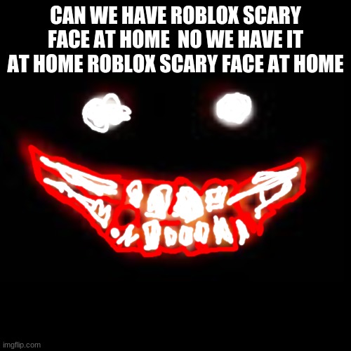 lets go | CAN WE HAVE ROBLOX SCARY FACE AT HOME  NO WE HAVE IT AT HOME ROBLOX SCARY FACE AT HOME | image tagged in memes | made w/ Imgflip meme maker