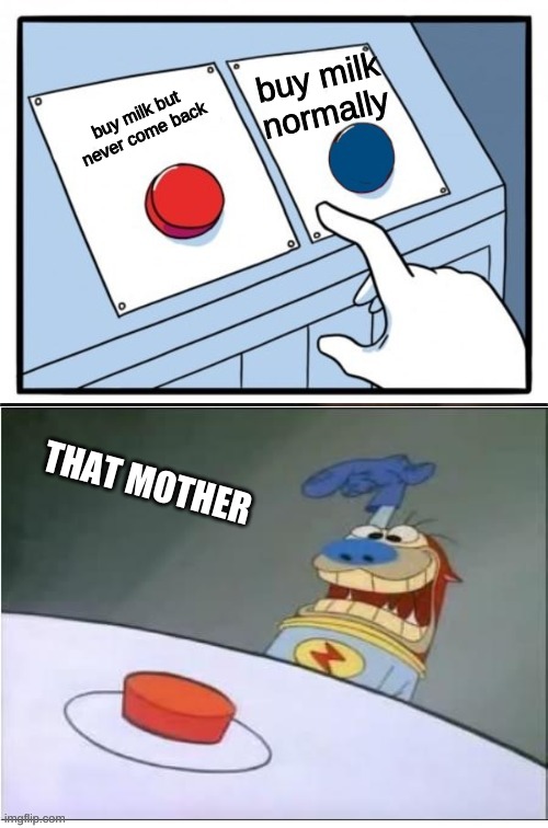 stimpy pressing red button | buy milk normally buy milk but never come back THAT MOTHER | image tagged in stimpy pressing red button | made w/ Imgflip meme maker