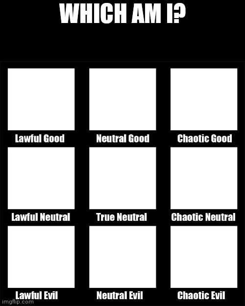 alignment chart | WHICH AM I? | image tagged in alignment chart | made w/ Imgflip meme maker