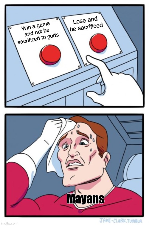 Two Buttons | Lose and be sacrificed; Win a game and not be sacrificed to gods; Mayans | image tagged in memes,two buttons | made w/ Imgflip meme maker