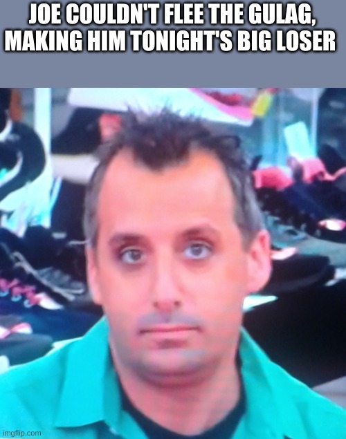 Impractical Jokers | JOE COULDN'T FLEE THE GULAG, MAKING HIM TONIGHT'S BIG LOSER | image tagged in impractical jokers | made w/ Imgflip meme maker