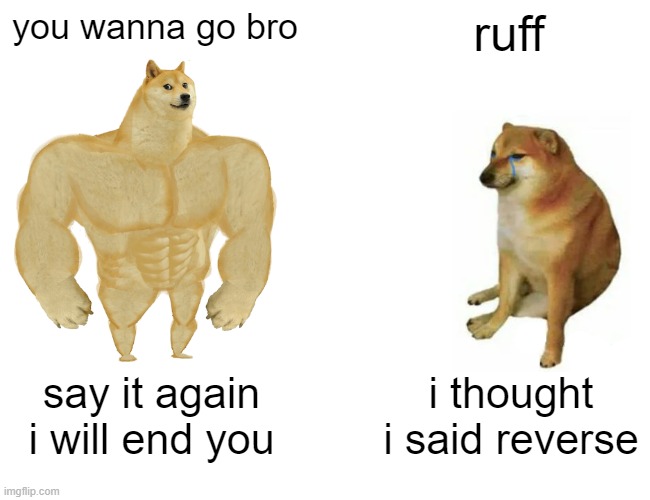 Buff Doge vs. Cheems Meme | you wanna go bro; ruff; say it again i will end you; i thought i said reverse | image tagged in memes,buff doge vs cheems | made w/ Imgflip meme maker