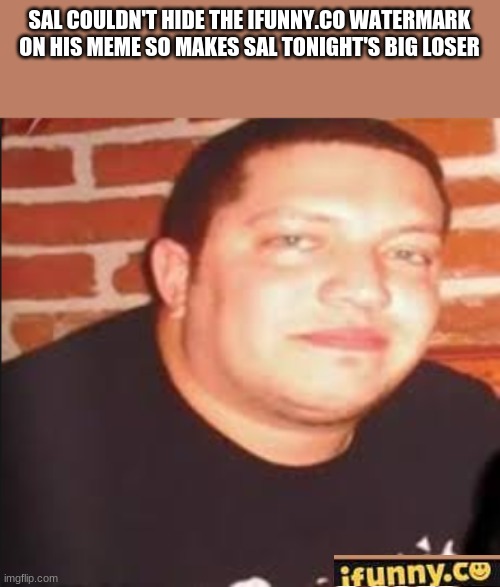 Tonight's Big Loser | SAL COULDN'T HIDE THE IFUNNY.CO WATERMARK ON HIS MEME SO MAKES SAL TONIGHT'S BIG LOSER | image tagged in tonight's big loser,memes,funny,sal | made w/ Imgflip meme maker