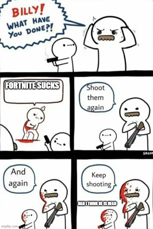 Billy what have you done | FORTNITE SUCKS; DAD I THINK HE IS DEAD | image tagged in billy what have you done | made w/ Imgflip meme maker