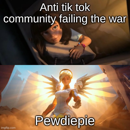 Overwatch Mercy Meme | Anti tik tok community failing the war Pewdiepie | image tagged in overwatch mercy meme | made w/ Imgflip meme maker