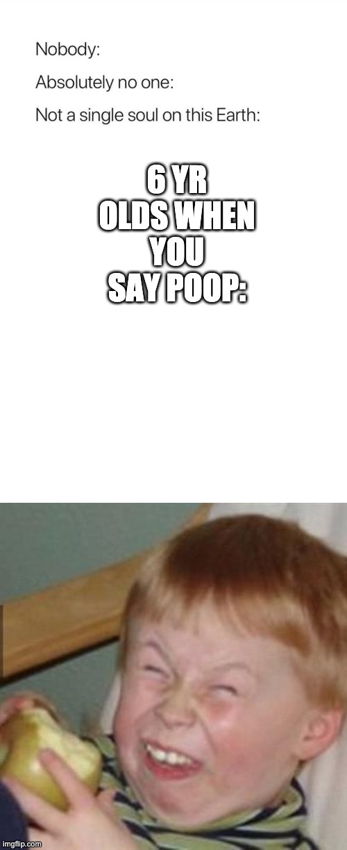 imgflip.com/vissy_milk | 6 YR OLDS WHEN YOU SAY POOP: | image tagged in nobody absolutely no one,laughing kid | made w/ Imgflip meme maker