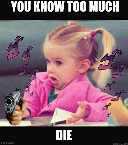I dont know girl | YOU KNOW TOO MUCH DIE | image tagged in i dont know girl | made w/ Imgflip meme maker