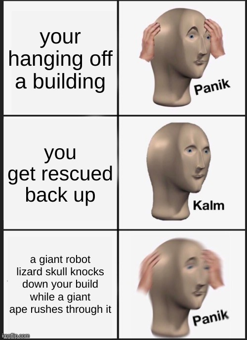 your a mecha kong victim | your hanging off a building; you get rescued back up; a giant robot lizard skull knocks down your build while a giant ape rushes through it | image tagged in memes,panik kalm panik | made w/ Imgflip meme maker