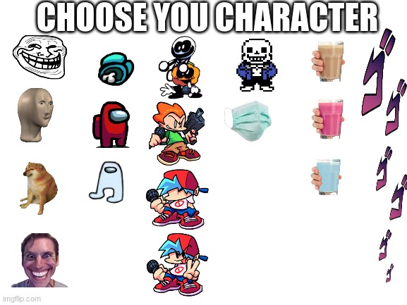 This lagged my chromebook while making it because there is so many images here | CHOOSE YOU CHARACTER | image tagged in blank white template | made w/ Imgflip meme maker