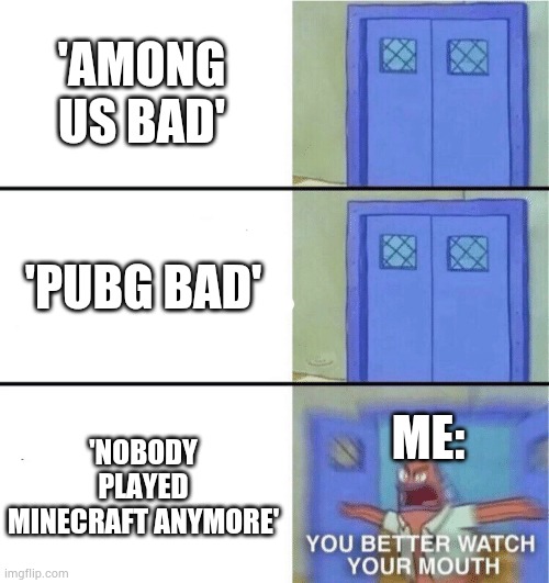 Go to hospital right now if you said that. | 'AMONG US BAD'; 'PUBG BAD'; 'NOBODY PLAYED MINECRAFT ANYMORE'; ME: | image tagged in you better watch your mouth | made w/ Imgflip meme maker