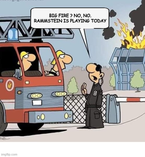 Metal for life !!! on Fb | BIG FIRE ? NO, NO.
RAMMSTEIN IS PLAYING TODAY | image tagged in funny,meme,rammstein,heavy metal,firefighter,confusion | made w/ Imgflip meme maker