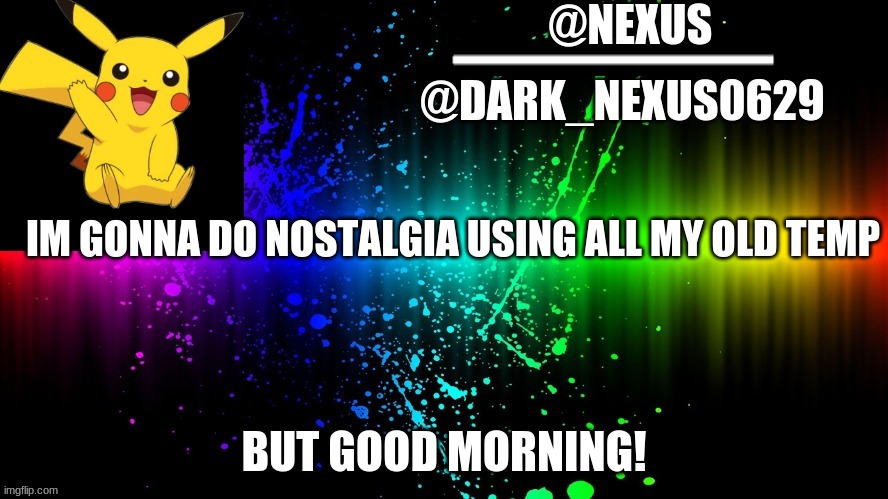 aka Sir.Waffle | IM GONNA DO NOSTALGIA USING ALL MY OLD TEMP; BUT GOOD MORNING! | image tagged in dark_nexsus0629 | made w/ Imgflip meme maker