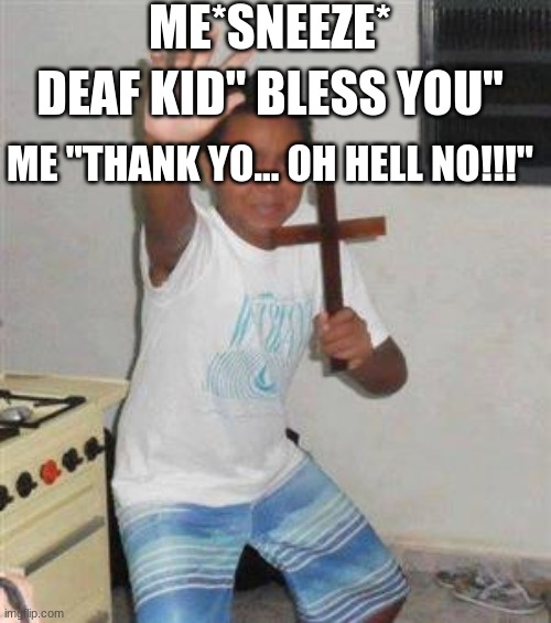 Uh oh | ME*SNEEZE*; DEAF KID" BLESS YOU"; ME "THANK YO... OH HELL NO!!!" | image tagged in scared kid,how,bruh,funny,laugh | made w/ Imgflip meme maker