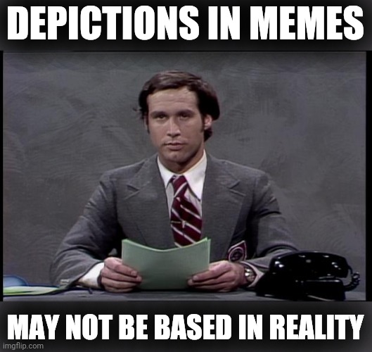 chevy chase | DEPICTIONS IN MEMES MAY NOT BE BASED IN REALITY | image tagged in chevy chase | made w/ Imgflip meme maker