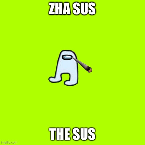 Zha sus, the sus, the always sus | ZHA SUS; THE SUS | image tagged in memes,blank transparent square | made w/ Imgflip meme maker