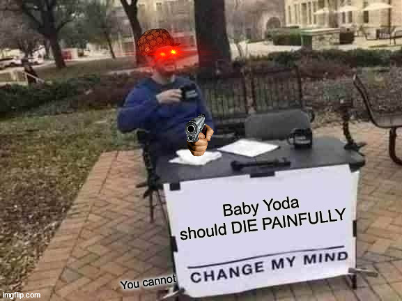 Now you will experience the full power of my Edge Spam | Baby Yoda should DIE PAINFULLY; You cannot | image tagged in memes,change my mind,baby yoda,dank memes,choccy milk,funny memes | made w/ Imgflip meme maker