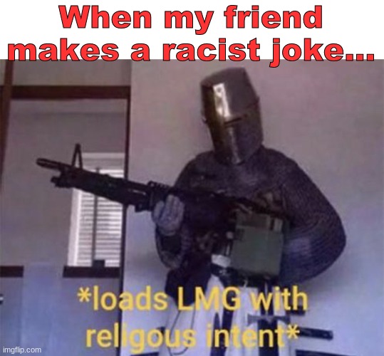 Loads LMG with religious intent | When my friend makes a racist joke... | image tagged in loads lmg with religious intent | made w/ Imgflip meme maker
