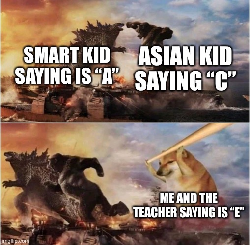 The tables have turned | ASIAN KID SAYING “C”; SMART KID SAYING IS “A”; ME AND THE TEACHER SAYING IS “E” | image tagged in kong godzilla doge | made w/ Imgflip meme maker